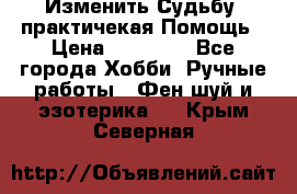 Изменить Судьбу, практичекая Помощь › Цена ­ 15 000 - Все города Хобби. Ручные работы » Фен-шуй и эзотерика   . Крым,Северная